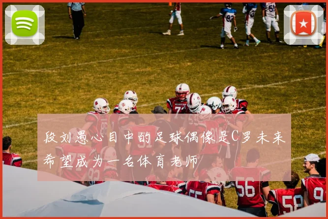 段刘愚心目中的足球偶像是C罗未来希望成为一名体育老师