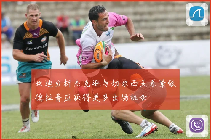 坎迪分析杰克逊与切尔西关系紧张德拉普应获得更多出场机会