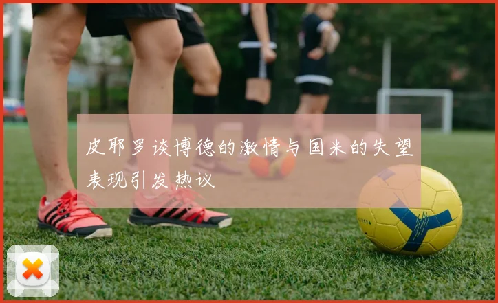 皮耶罗谈博德的激情与国米的失望表现引发热议