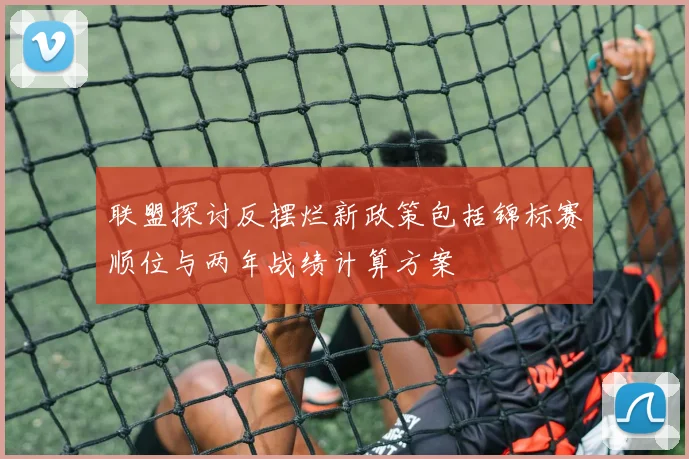 联盟探讨反摆烂新政策包括锦标赛顺位与两年战绩计算方案