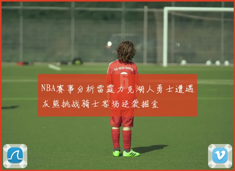 NBA赛事分析雷霆力克湖人勇士遭遇灰熊挑战骑士客场逆袭掘金