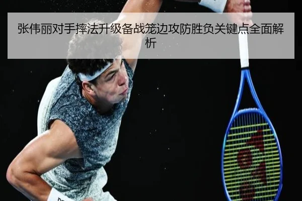张伟丽对手摔法升级备战笼边攻防胜负关键点全面解析