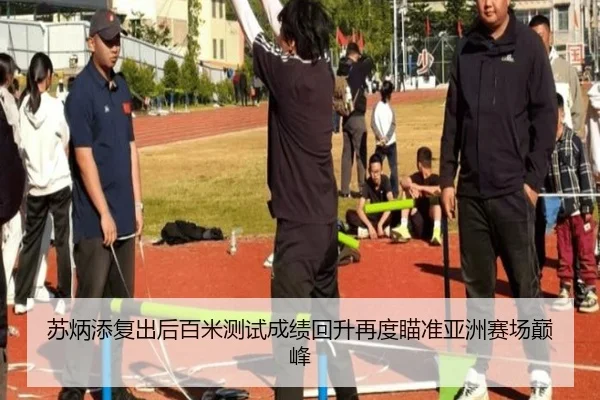 苏炳添复出后百米测试成绩回升再度瞄准亚洲赛场巅峰