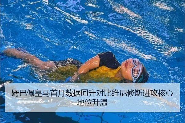 姆巴佩皇马首月数据回升对比维尼修斯进攻核心地位升温