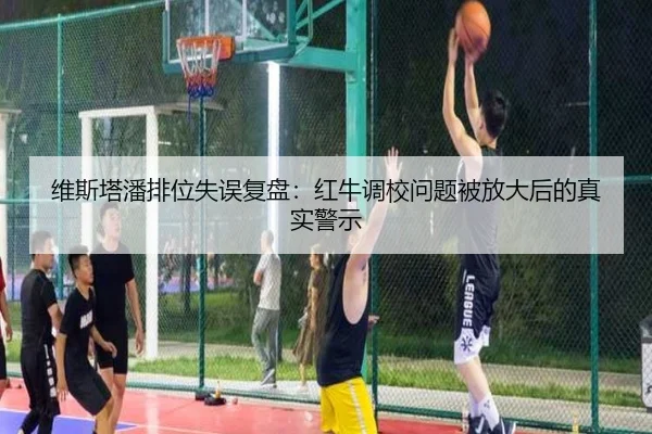 维斯塔潘排位失误复盘：红牛调校问题被放大后的真实警示