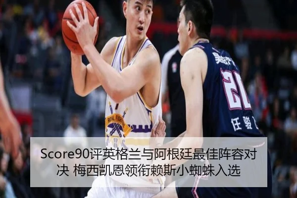 Score90评英格兰与阿根廷最佳阵容对决 梅西凯恩领衔赖斯小蜘蛛入选