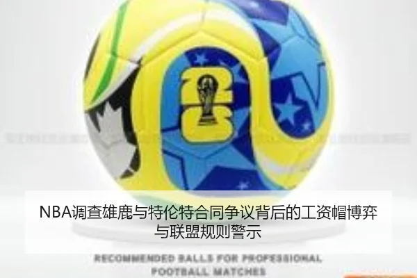 NBA调查雄鹿与特伦特合同争议背后的工资帽博弈与联盟规则警示