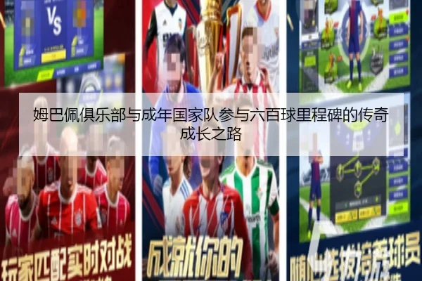 姆巴佩俱乐部与成年国家队参与六百球里程碑的传奇成长之路